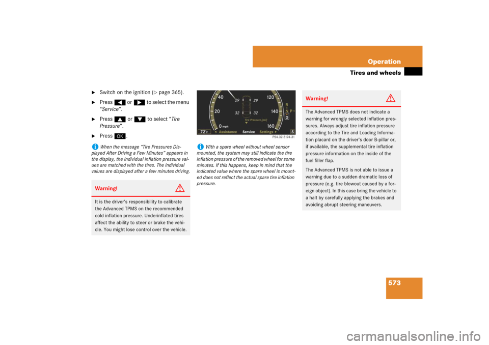 MERCEDES-BENZ CL550 2008 C216 Owners Manual 573 Operation
Tires and wheels

Switch on the ignition (
page 365).

Press( or& to select the menu 
“Service”.

Press$ or% to select “Tire 
Pressure”.

Press#.
i
When the message “Tire 