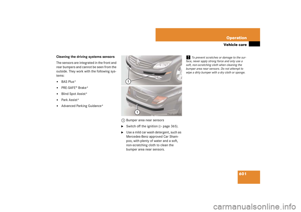 MERCEDES-BENZ CL550 2008 C216 Owners Manual 601 Operation
Vehicle care
Cleaning the driving systems sensors
The sensors are integrated in the front and 
rear bumpers and cannot be seen from the 
outside. They work with the following sys-
tems: