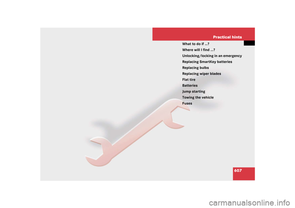 MERCEDES-BENZ CL65AMG 2008 C216 Owners Manual 607 Practical hints
What to do if …?
Where will I find ...?
Unlocking/locking in an emergency
Replacing SmartKey batteries
Replacing bulbs
Replacing wiper blades
Flat tire
Batteries
Jump starting
To
