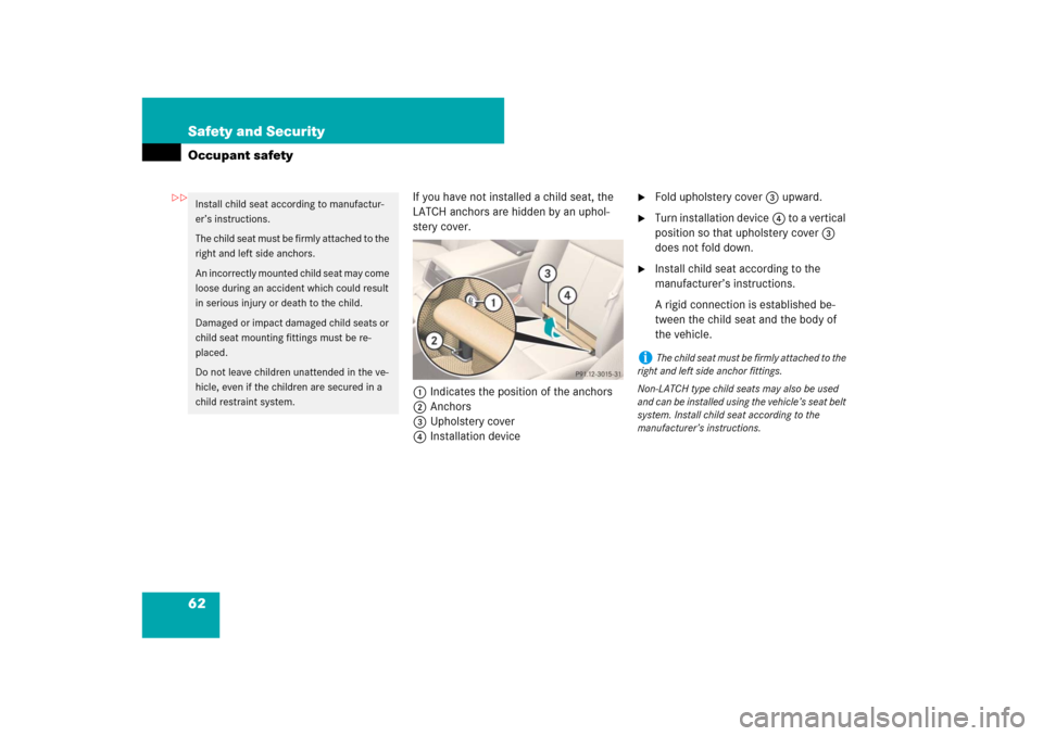 MERCEDES-BENZ CL550 2008 C216 Owners Manual 62 Safety and SecurityOccupant safety
If you have not installed a child seat, the 
LATCH anchors are hidden by an uphol-
stery cover.
1Indicates the position of the anchors
2Anchors
3Upholstery cover
