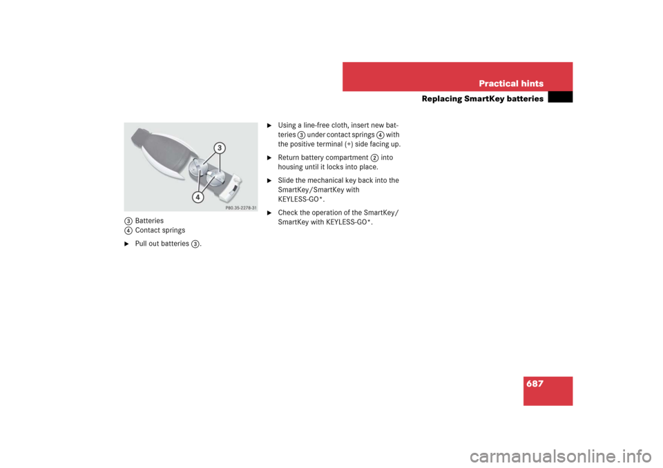 MERCEDES-BENZ CL550 2008 C216 Owners Manual 687 Practical hints
Replacing SmartKey batteries
3Batteries
4Contact springs
Pull out batteries3.

Using a line-free cloth, insert new bat-
teries 3 under contact springs 4 with 
the positive termin