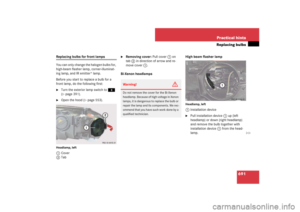 MERCEDES-BENZ CL550 2008 C216 Owners Manual 691 Practical hints
Replacing bulbs
Replacing bulbs for front lamps
You can only change the halogen bulbs for, 
high-beam flasher lamp, corner-illuminat-
ing lamp, and IR emitter* lamp.
Before you sta