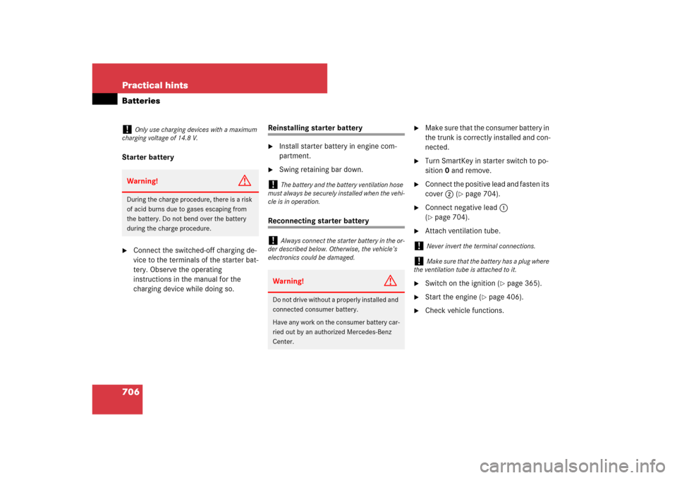 MERCEDES-BENZ CL550 2008 C216 Owners Manual 706 Practical hintsBatteriesStarter battery
Connect the switched-off charging de-
vice to the terminals of the starter bat-
tery. Observe the operating 
instructions in the manual for the 
charging d