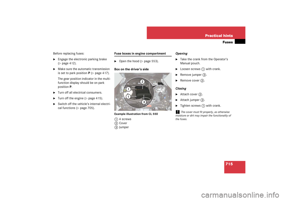 MERCEDES-BENZ CL550 2008 C216 Owners Manual 715 Practical hintsFuses
Before replacing fuses:
Engage the electronic parking brake 
(page 412).

Make sure the automatic transmission 
is set to park positionP (
page 417).
The gear position ind