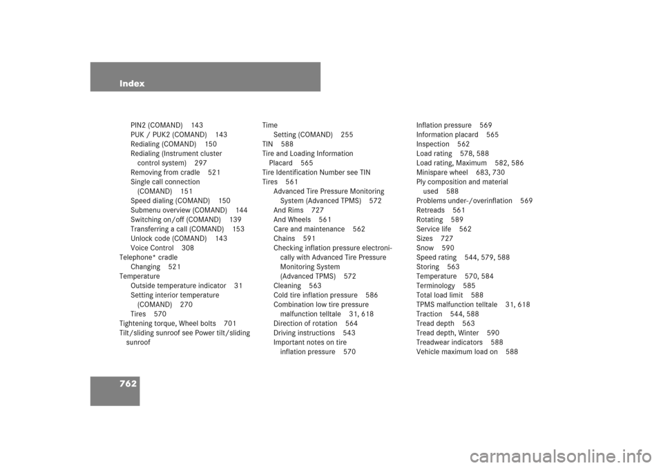 MERCEDES-BENZ CL600 2008 C216 Owners Manual 762 Index
PIN2 (COMAND) 143
PUK / PUK2 (COMAND) 143
Redialing (COMAND) 150
Redialing (Instrument cluster 
control system) 297
Removing from cradle 521
Single call connection 
(COMAND) 151
Speed dialin