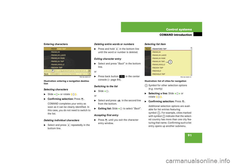 MERCEDES-BENZ CL600 2008 C216 Owners Manual 91 Control systems
COMAND introduction
Entering charactersIllustration: entering a navigation destina-
tionSelecting characters
Slide omp or rotate ymz.

Confirming selection: Press n.
COMAND comple