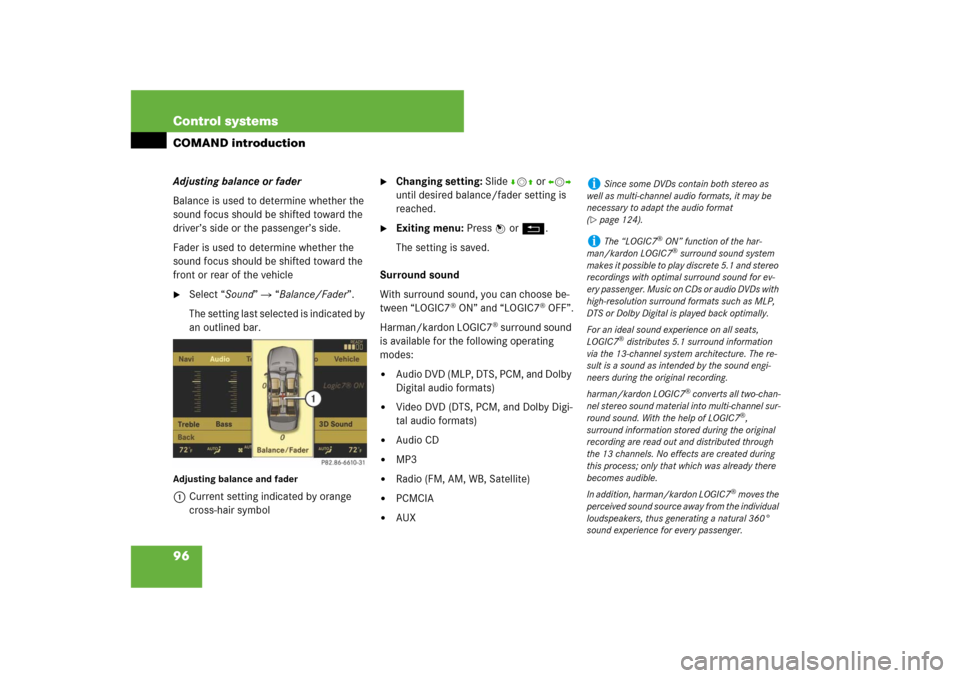 MERCEDES-BENZ CL550 2008 C216 Owners Manual 96 Control systemsCOMAND introductionAdjusting balance or fader
Balance is used to determine whether the 
sound focus should be shifted toward the 
driver’s side or the passenger’s side. 
Fader is