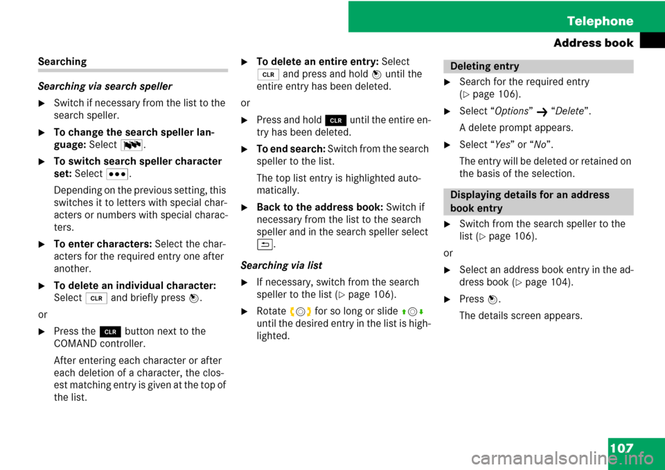 MERCEDES-BENZ C-Class 2008 W204 Comand Manual 107 Telephone
Address book
Searching
Searching via search speller 
Switch if necessary from the list to the 
search speller.
To change the search speller lan-
guage: Select !.
To switch search spel