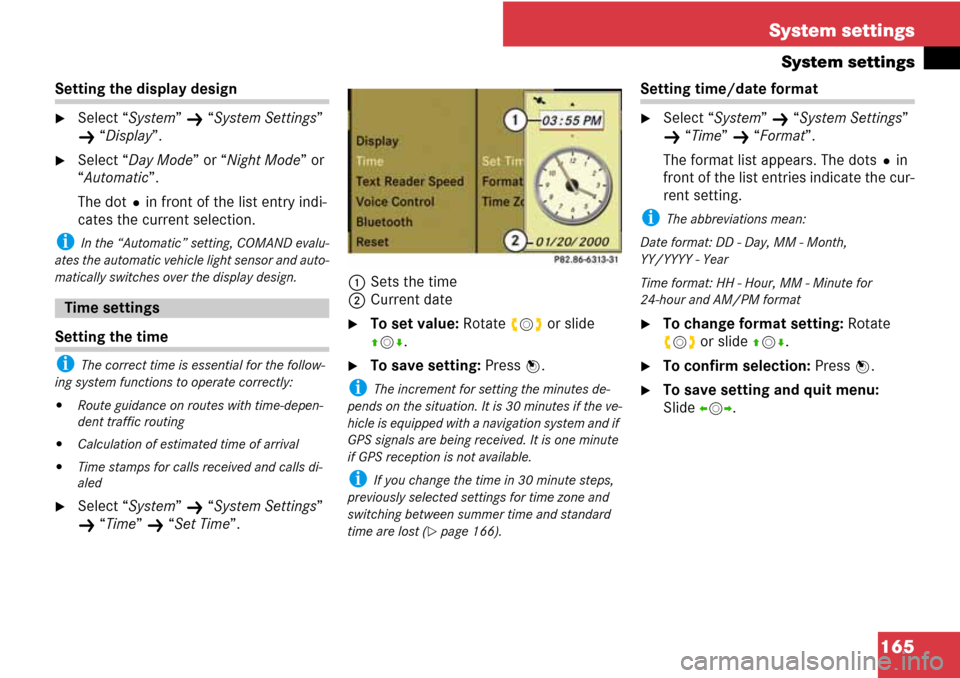 MERCEDES-BENZ C-Class 2008 W204 Comand Manual 165 System settings
System settings
Setting the display design
Select “System” K “System Settings” 
K “Display”.
Select “Day Mode” or “Night Mode” or 
“Automatic”.
The dotRin