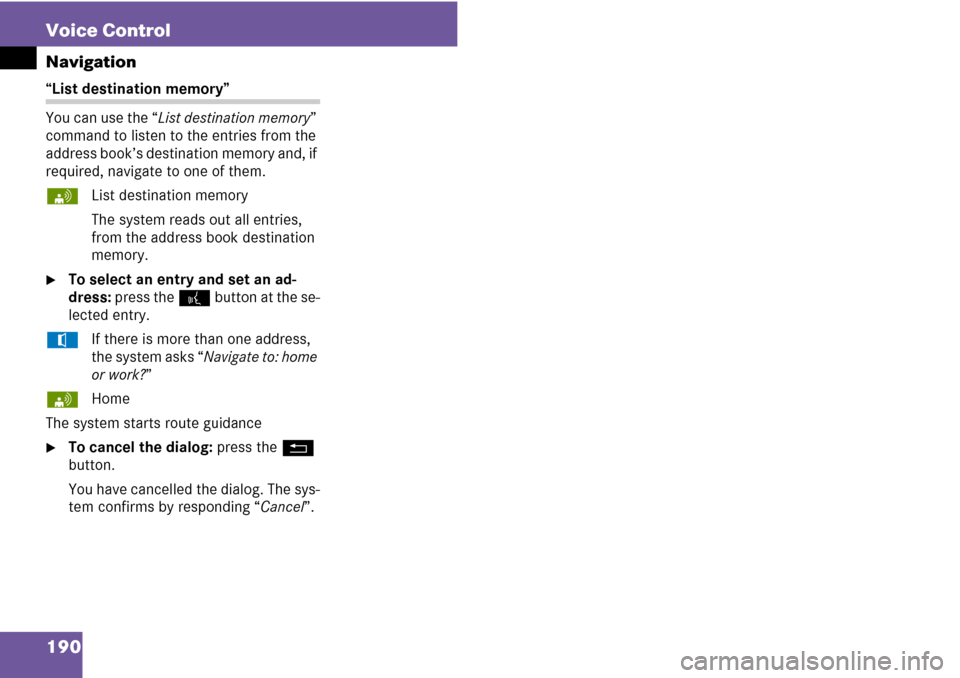 MERCEDES-BENZ C-Class 2008 W204 Comand Manual 190 Voice Control
Navigation
“List destination memory”
You can use the “List destination memory” 
command to listen to the entries from the 
address book’s destination memory and, if 
requir