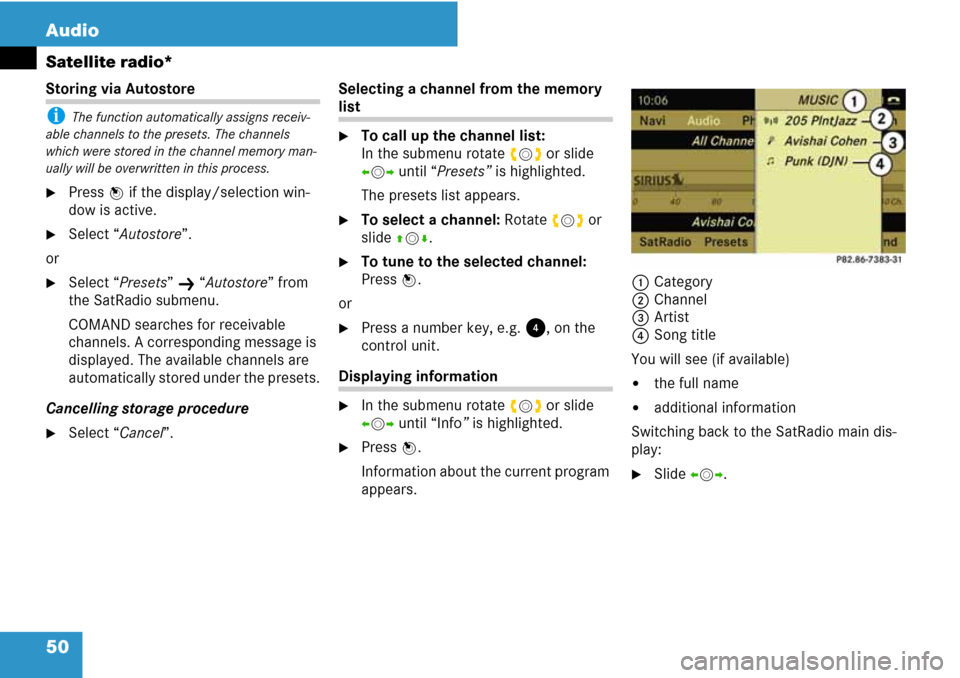 MERCEDES-BENZ C-Class 2008 W204 Comand Manual 50 Audio
Satellite radio*
Storing via Autostore
i The function automatically assigns receiv-
able channels to the presets. The channels 
which were stored in the channel memory man-
ually will be over