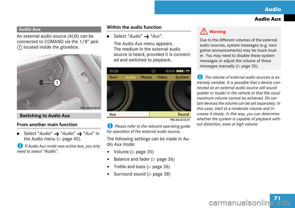 MERCEDES-BENZ C-Class 2008 W204 Comand Manual 71 Audio
Audio Aux
An external audio source (AUX) can be 
connected to COMAND via the 1/8" jack 
1 located inside the glovebox. 
From another main function
Select “Audio” K “Audio” K “Aux