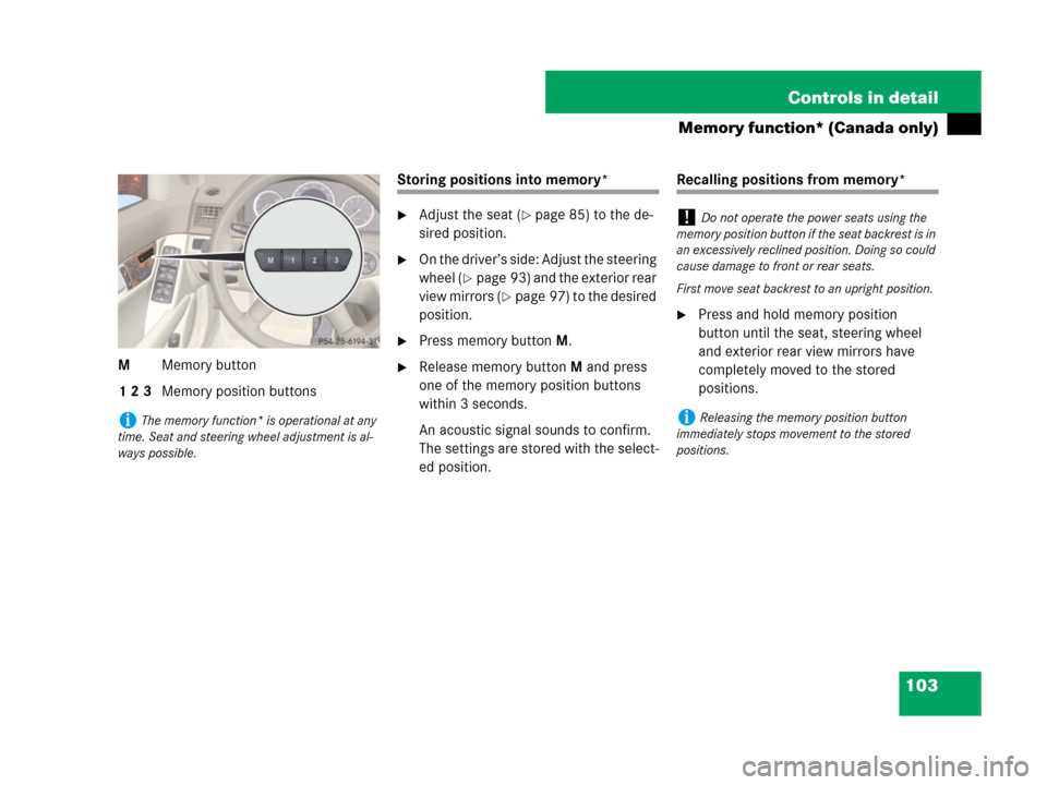 MERCEDES-BENZ C300 2008 W204 Owners Manual 103 Controls in detail
Memory function* (Canada only)
MMemory button
1 2 3Memory position buttons
Storing positions into memory*
Adjust the seat (page 85) to the de-
sired position.
On the driver�
