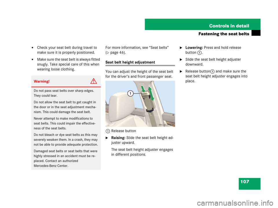 MERCEDES-BENZ C300 2008 W204 Owners Manual 107 Controls in detail
Fastening the seat belts
Check your seat belt during travel to 
make sure it is properly positioned.
Make sure the seat belt is always fitted 
snugly. Take special care of thi