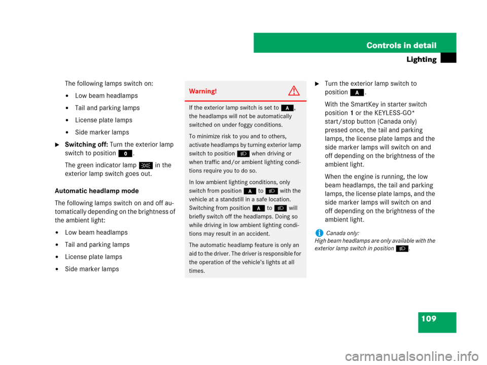 MERCEDES-BENZ C300 2008 W204 Owners Manual 109 Controls in detail
Lighting
The following lamps switch on:
Low beam headlamps
Tail and parking lamps
License plate lamps
Side marker lamps
Switching off: Turn the exterior lamp 
switch to pos