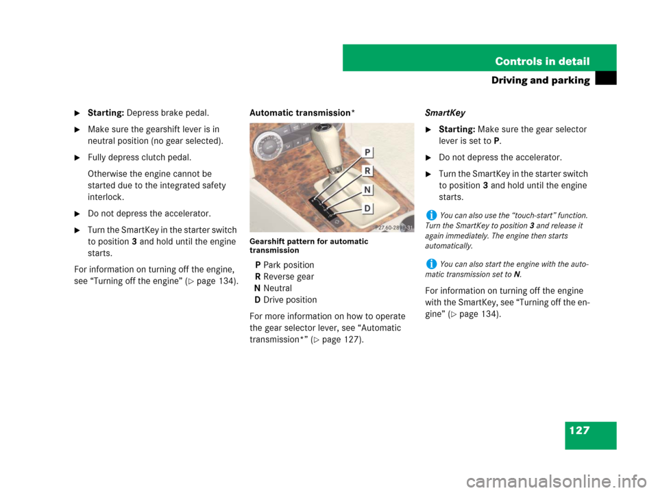 MERCEDES-BENZ C350S 2008 W204 Owners Manual 127 Controls in detail
Driving and parking
Starting: Depress brake pedal.
Make sure the gearshift lever is in 
neutral position (no gear selected).
Fully depress clutch pedal.
Otherwise the engine 