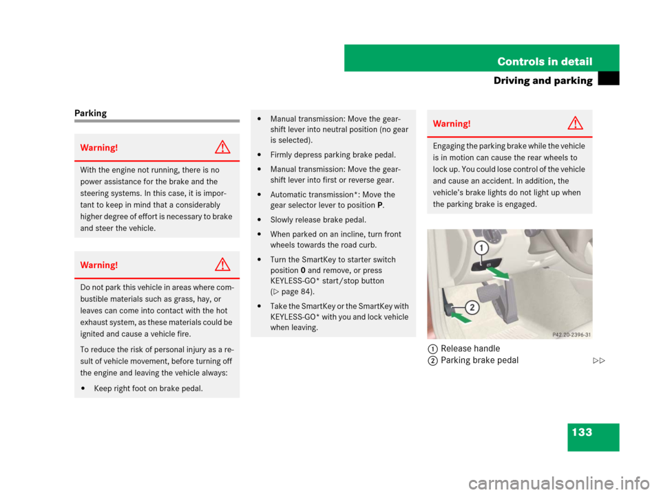 MERCEDES-BENZ C300 4MATIC 2008 W204 Owners Manual 133 Controls in detail
Driving and parking
Parking 
1Release handle
2Parking brake pedal
Warning!G
With the engine not running, there is no 
power assistance for the brake and the 
steering systems. I
