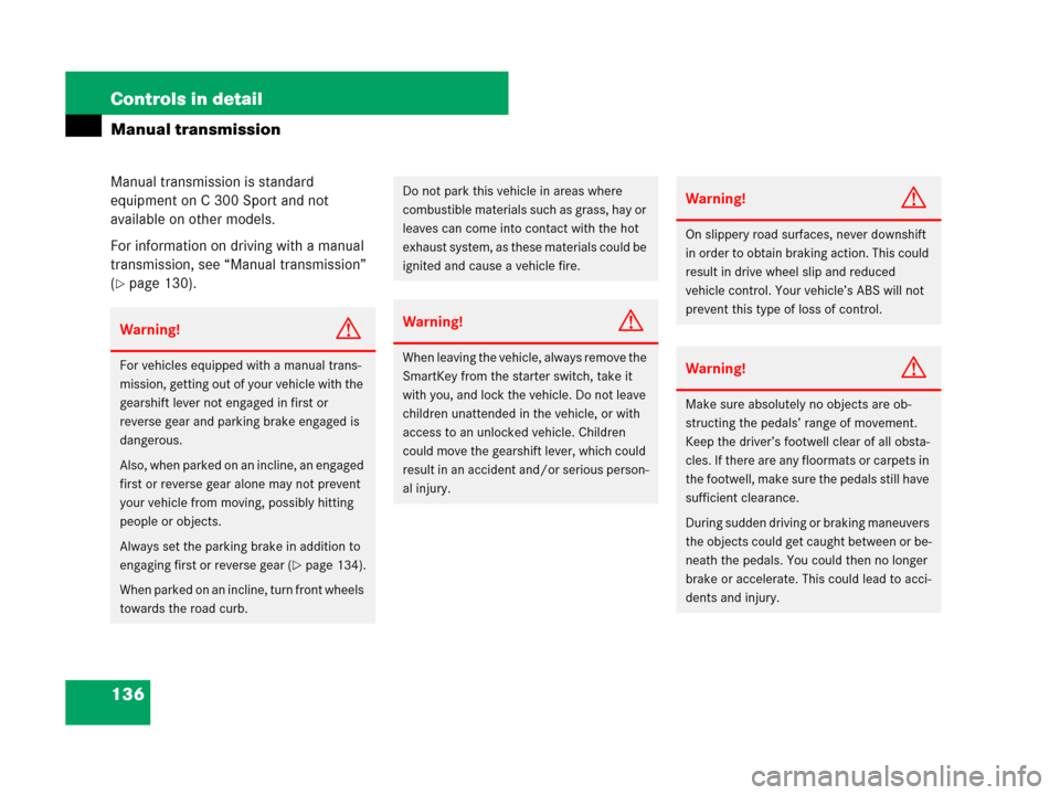 MERCEDES-BENZ C300 2008 W204 Owners Manual 136 Controls in detail
Manual transmission
Manual transmission is standard 
equipment on C 300 Sport and not 
available on other models.
For information on driving with a manual 
transmission, see “