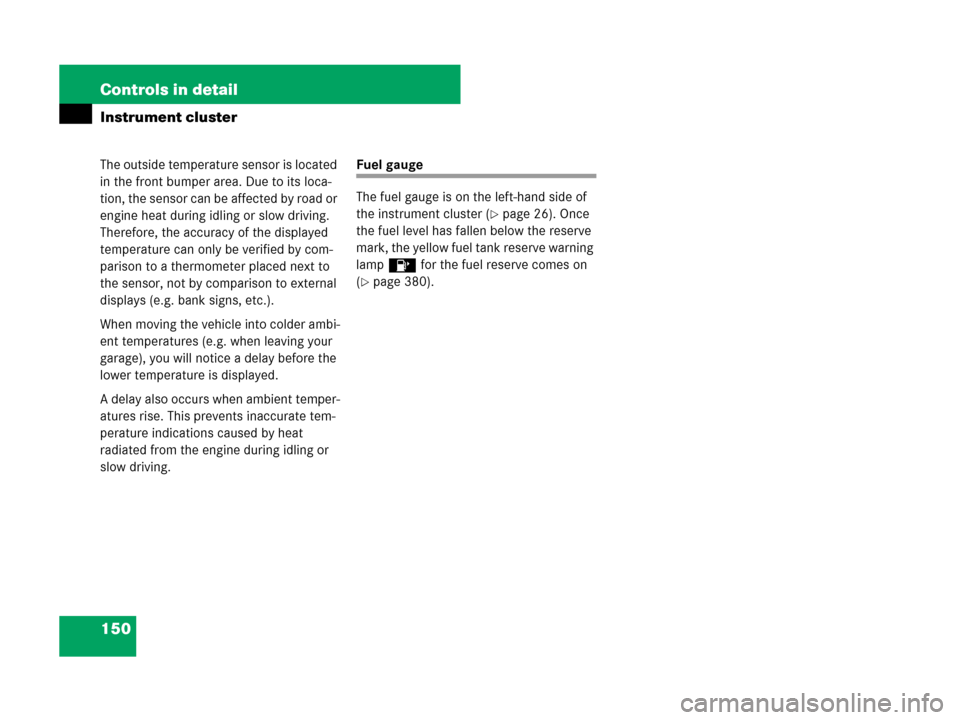 MERCEDES-BENZ C300 2008 W204 Owners Manual 150 Controls in detail
Instrument cluster
The outside temperature sensor is located 
in the front bumper area. Due to its loca-
tion, the sensor can be affected by road or 
engine heat during idling o