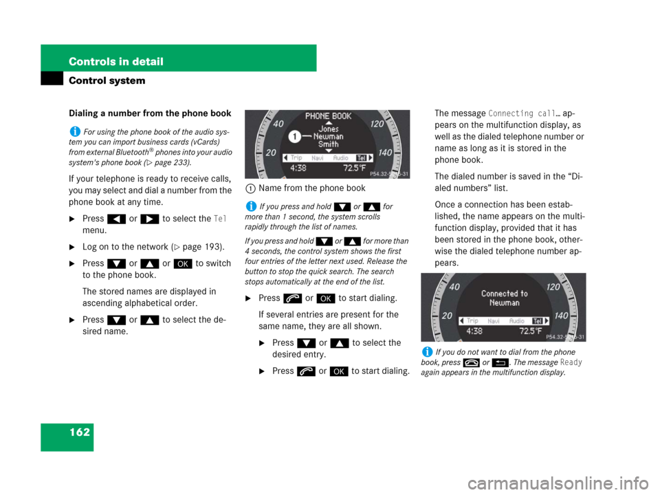 MERCEDES-BENZ C350S 2008 W204 Owners Manual 162 Controls in detail
Control system
Dialing a number from the phone book
If your telephone is ready to receive calls, 
you may select and dial a number from the 
phone book at any time.
Press ( or 