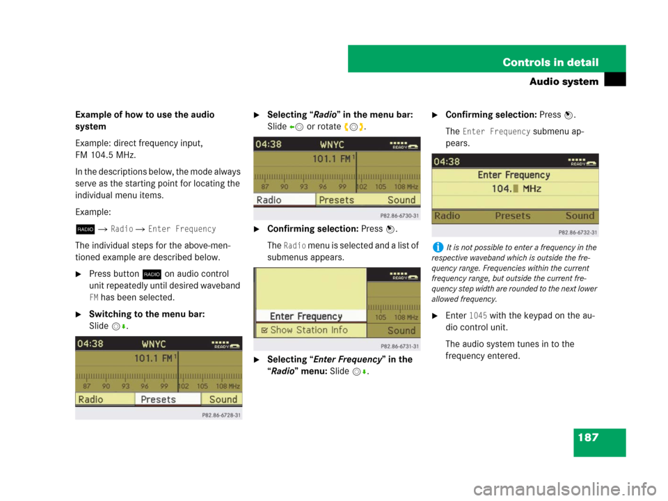 MERCEDES-BENZ C300 2008 W204 Owners Manual 187 Controls in detail
Audio system
Example of how to use the audio 
system
Example: direct frequency input, 
FM 104.5 MHz.
In the descriptions below, the mode always 
serve as the starting point for 