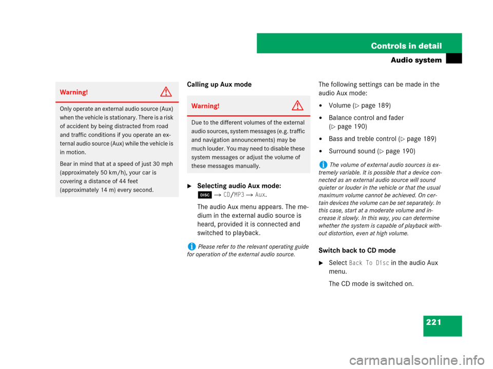 MERCEDES-BENZ C300 2008 W204 Owners Manual 221 Controls in detail
Audio system
Calling up Aux mode
Selecting audio Aux mode: 
é
CD/MP3  Aux.
The audio Aux menu appears. The me-
dium in the external audio source is 
heard, provided it is co