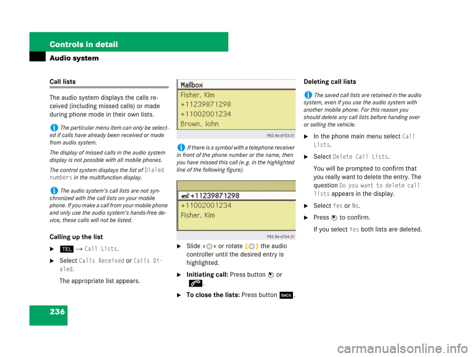 MERCEDES-BENZ C300 2008 W204 User Guide 236 Controls in detail
Audio system
Call lists
The audio system displays the calls re-
ceived (including missed calls) or made 
during phone mode in their own lists.
Calling up the list
h  Call List