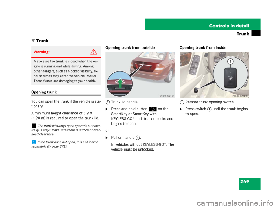 MERCEDES-BENZ C300 2008 W204 Owners Manual 269 Controls in detail
Trunk
Trunk
Opening trunk
You can open the trunk if the vehicle is sta-
tionary. 
A minimum height clearance of 5.9 ft 
(1.90 m) is required to open the trunk lid.Opening trunk