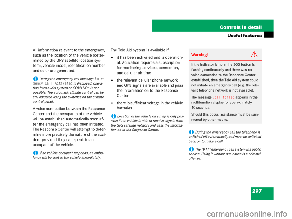 MERCEDES-BENZ C300 2008 W204 Owners Guide 297 Controls in detail
Useful features
All information relevant to the emergency, 
such as the location of the vehicle (deter-
mined by the GPS satellite location sys-
tem), vehicle model, identificat