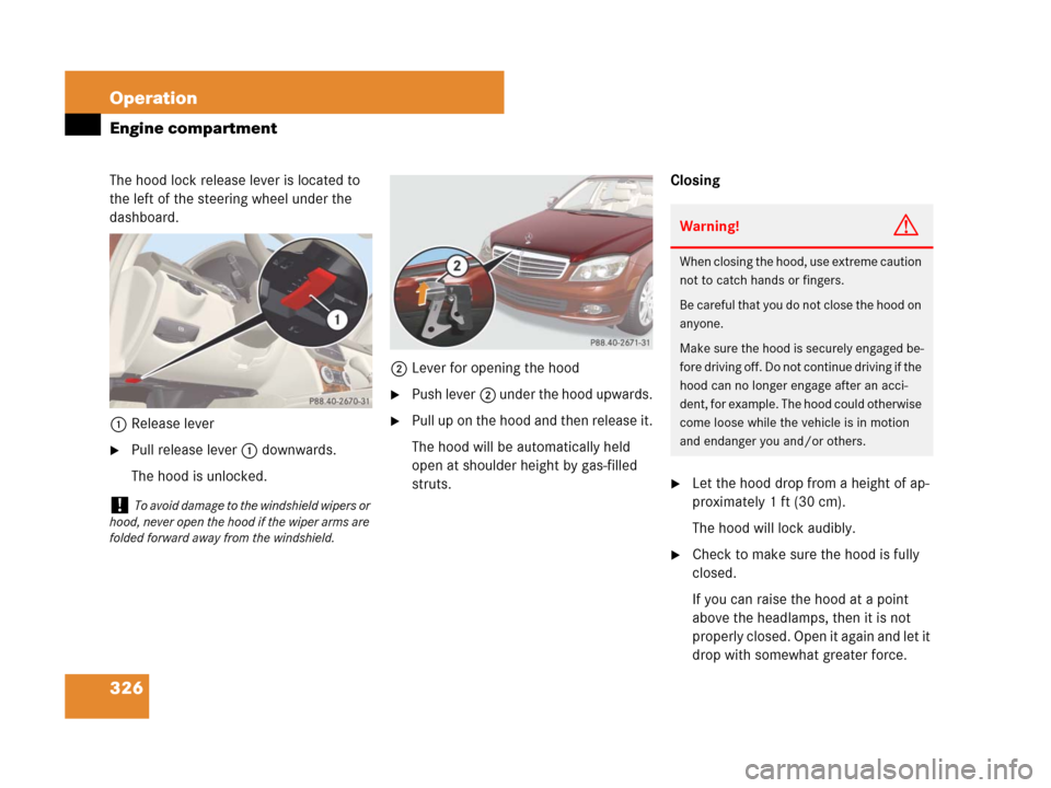 MERCEDES-BENZ C300 4MATIC 2008 W204 Owners Manual 326 Operation
Engine compartment
The hood lock release lever is located to 
the left of the steering wheel under the 
dashboard.
1Release lever
Pull release lever 1 downwards.
The hood is unlocked.2L