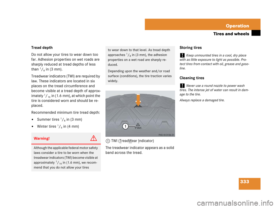 MERCEDES-BENZ C300 2008 W204 Owners Manual 333 Operation
Tires and wheels
Tread depth 
Do not allow your tires to wear down too 
far. Adhesion properties on wet roads are 
sharply reduced at tread depths of less 
than 
1/8in (3 mm).
Treadwear 