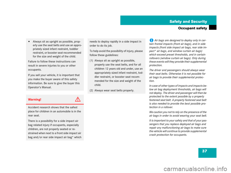 MERCEDES-BENZ C300 4MATIC 2008 W204 Owners Manual 37 Safety and Security
Occupant safety
Always sit as upright as possible, prop-
erly use the seat belts and use an appro-
priately sized infant restraint, toddler 
restraint, or booster seat recommen
