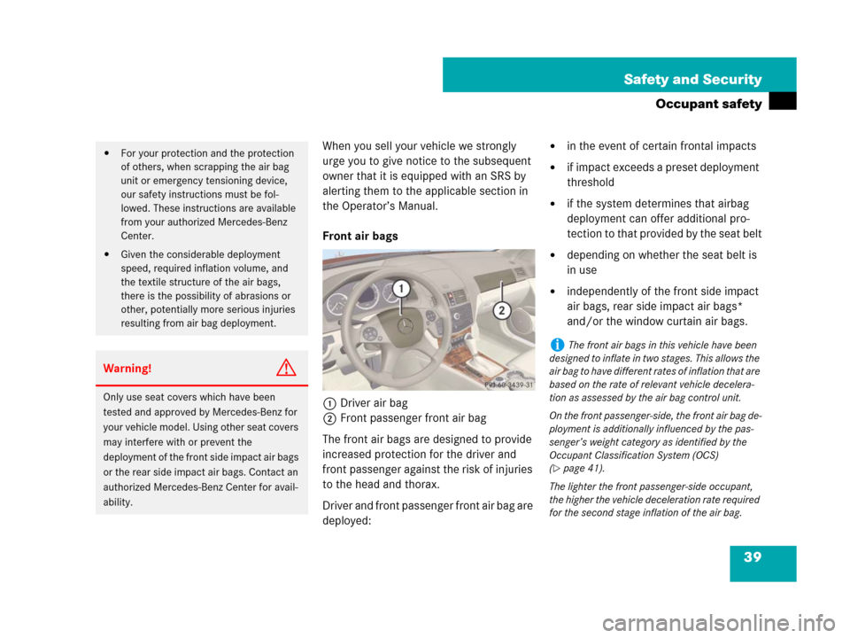 MERCEDES-BENZ C350S 2008 W204 Owners Guide 39 Safety and Security
Occupant safety
When you sell your vehicle we strongly 
urge you to give notice to the subsequent 
owner that it is equipped with an SRS by 
alerting them to the applicable sect