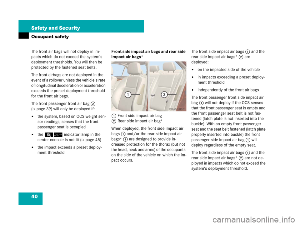 MERCEDES-BENZ C350S 2008 W204 Service Manual 40 Safety and Security
Occupant safety
The front air bags will not deploy in im-
pacts which do not exceed the system’s 
deployment thresholds. You will then be 
protected by the fastened seat belts