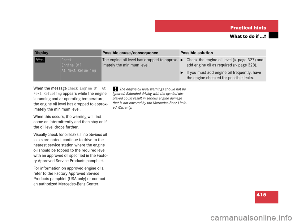MERCEDES-BENZ C300 2008 W204 Owners Guide 415 Practical hints
What to do if …?
When the message Check Engine Oil At 
Next Refueling
 appears while the engine 
is running and at operating temperature, 
the engine oil level has dropped to app