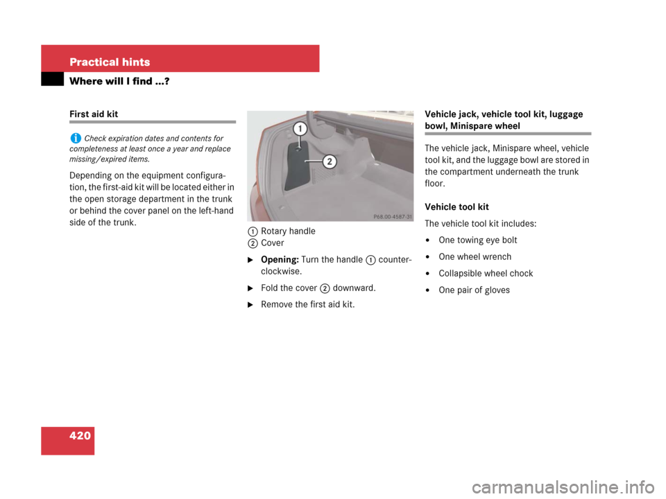 MERCEDES-BENZ C300 2008 W204 Owners Manual 420 Practical hints
Where will I find ...?
First aid kit
Depending on the equipment configura-
tion, the first-aid kit will be located either in 
the open storage department in the trunk 
or behind th