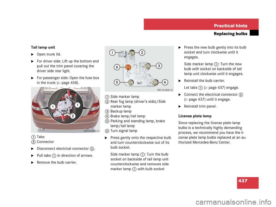 MERCEDES-BENZ C300 2008 W204 Owners Guide 437 Practical hints
Replacing bulbs
Tail lamp unit
Open trunk lid.
For driver side: Lift up the bottom and 
pull out the trim panel covering the 
driver side rear light.
For passenger side: Open th