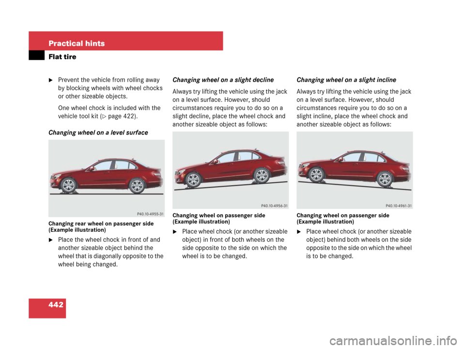 MERCEDES-BENZ C300 4MATIC 2008 W204 Owners Manual 442 Practical hints
Flat tire
Prevent the vehicle from rolling away 
by blocking wheels with wheel chocks 
or other sizeable objects.
One wheel chock is included with the 
vehicle tool kit (
page 42
