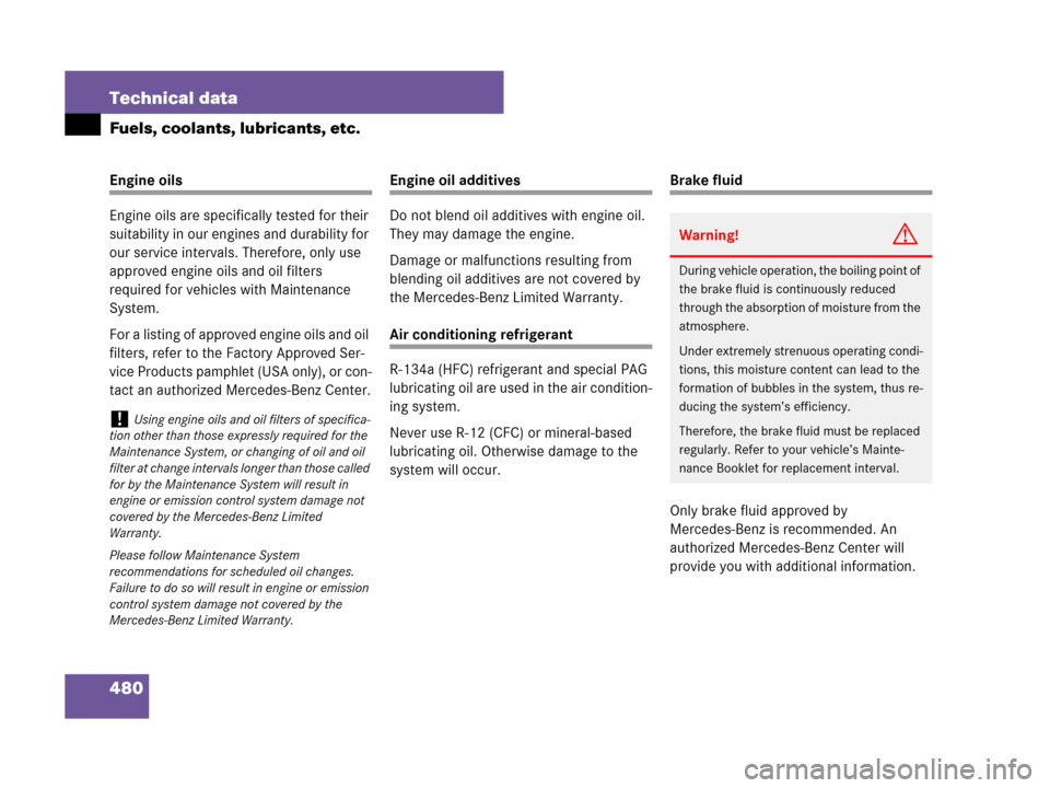 MERCEDES-BENZ C300 2008 W204 Owners Manual 480 Technical data
Fuels, coolants, lubricants, etc.
Engine oils
Engine oils are specifically tested for their 
suitability in our engines and durability for 
our service intervals. Therefore, only us