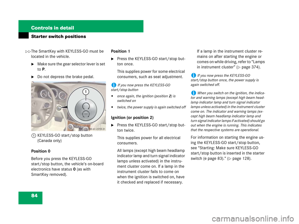 MERCEDES-BENZ C300 2008 W204 Owners Manual 84 Controls in detail
Starter switch positions
The SmartKey with KEYLESS-GO must be 
located in the vehicle.
Make sure the gear selector lever is set 
toP.
Do not depress the brake pedal.
1KEYLESS-G