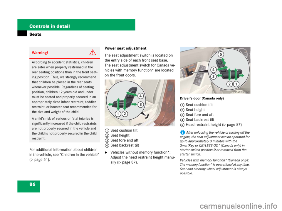 MERCEDES-BENZ C300 2008 W204 Owners Manual 86 Controls in detail
Seats
For additional information about children 
in the vehicle, see “Children in the vehicle” 
(
page 51).Power seat adjustment
The seat adjustment switch is located on 
th