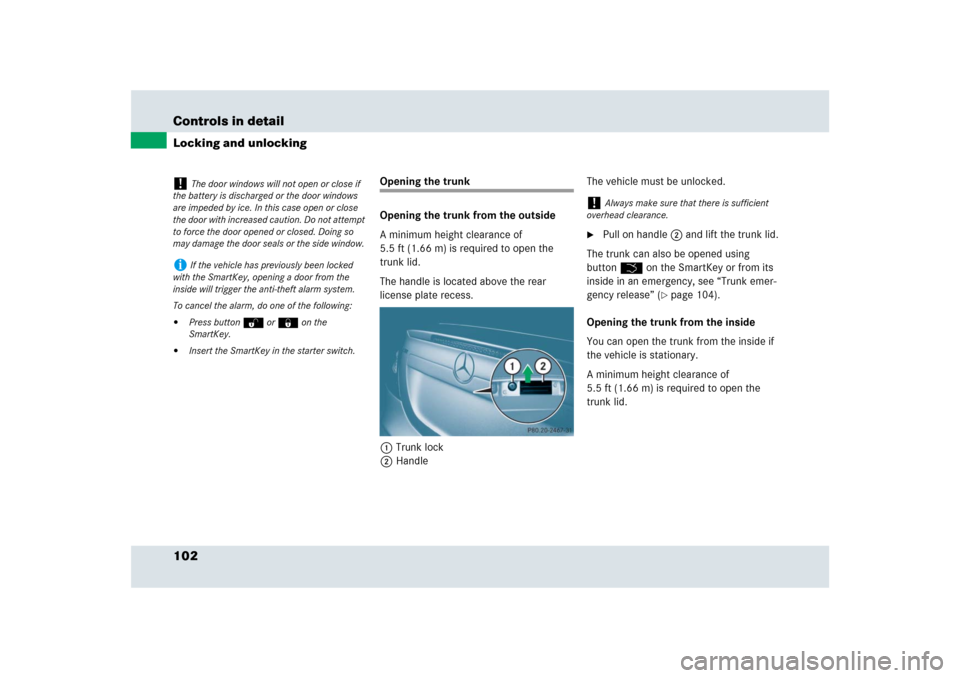 MERCEDES-BENZ SLR 2009 R199 Owners Manual 102 Controls in detailLocking and unlocking
Opening the trunk
Opening the trunk from the outside
A minimum height clearance of 
5.5 ft (1.66 m) is required to open the 
trunk lid.
The handle is locate