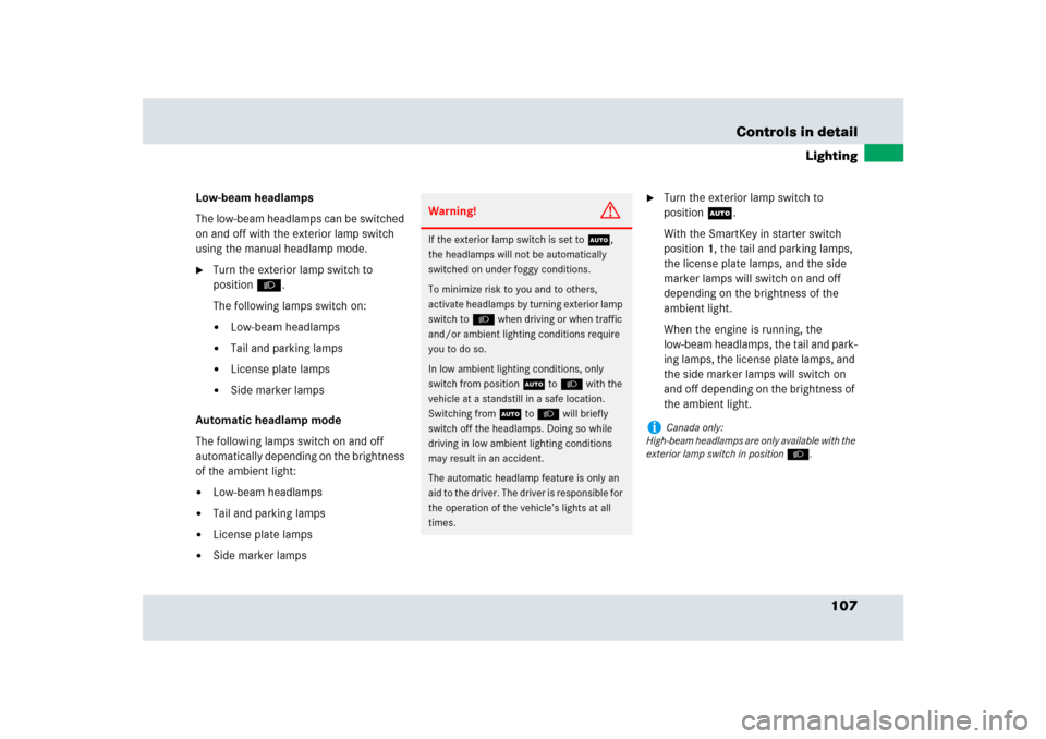 MERCEDES-BENZ SLR 2009 R199 Owners Manual 107 Controls in detail
Lighting
Low-beam headlamps
The low-beam headlamps can be switched 
on and off with the exterior lamp switch 
using the manual headlamp mode.
Turn the exterior lamp switch to 
