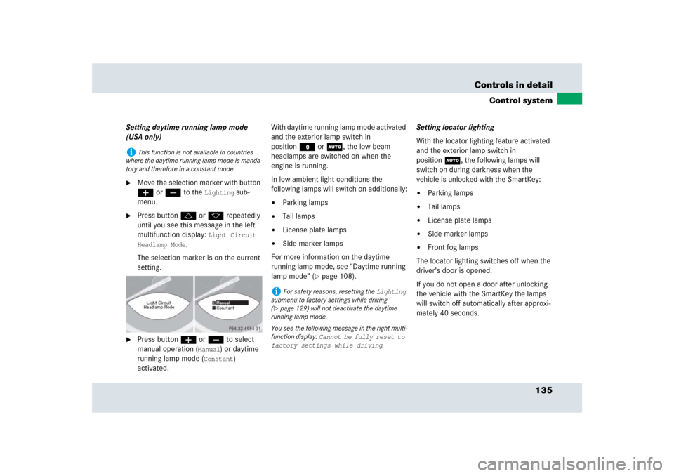 MERCEDES-BENZ SLR 2009 R199 Owners Manual 135 Controls in detail
Control system
Setting daytime running lamp mode 
(USA only)
Move the selection marker with button 
æ or ç to the 
Lighting
 sub-
menu.

Press button j or k repeatedly 
unti