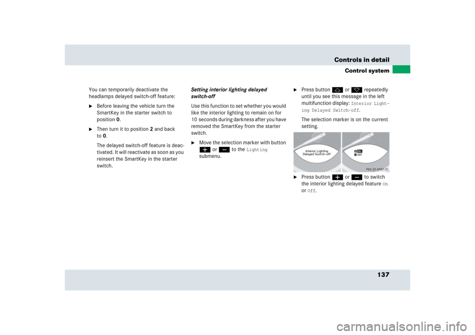 MERCEDES-BENZ SLR 2009 R199 Owners Manual 137 Controls in detail
Control system
You can temporarily deactivate the 
headlamps delayed switch-off feature:
Before leaving the vehicle turn the 
SmartKey in the starter switch to 
position0.

Th