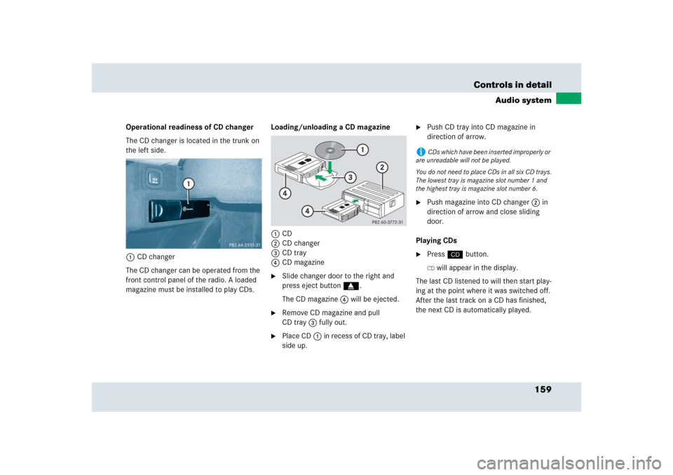 MERCEDES-BENZ SLR 2009 R199 Owners Manual 159 Controls in detail
Audio system
Operational readiness of CD changer
The CD changer is located in the trunk on 
the left side. 
1CD changer
The CD changer can be operated from the 
front control pa