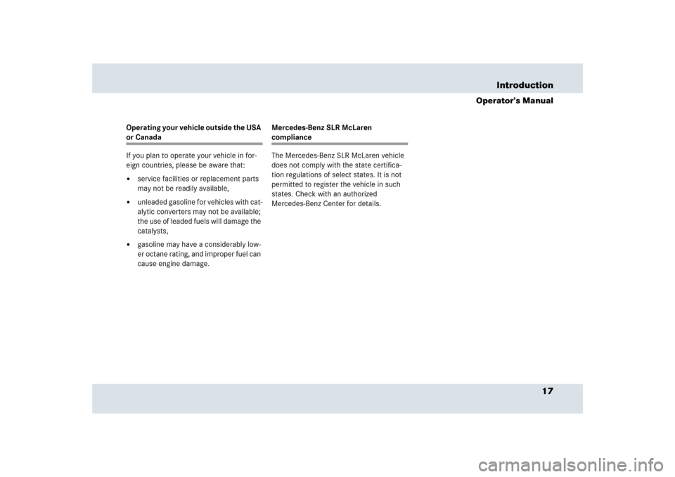 MERCEDES-BENZ SLR 2009 R199 Owners Manual 17 Introduction
Operator’s Manual
Operating your vehicle outside the USA or Canada
If you plan to operate your vehicle in for-
eign countries, please be aware that:
service facilities or replacemen