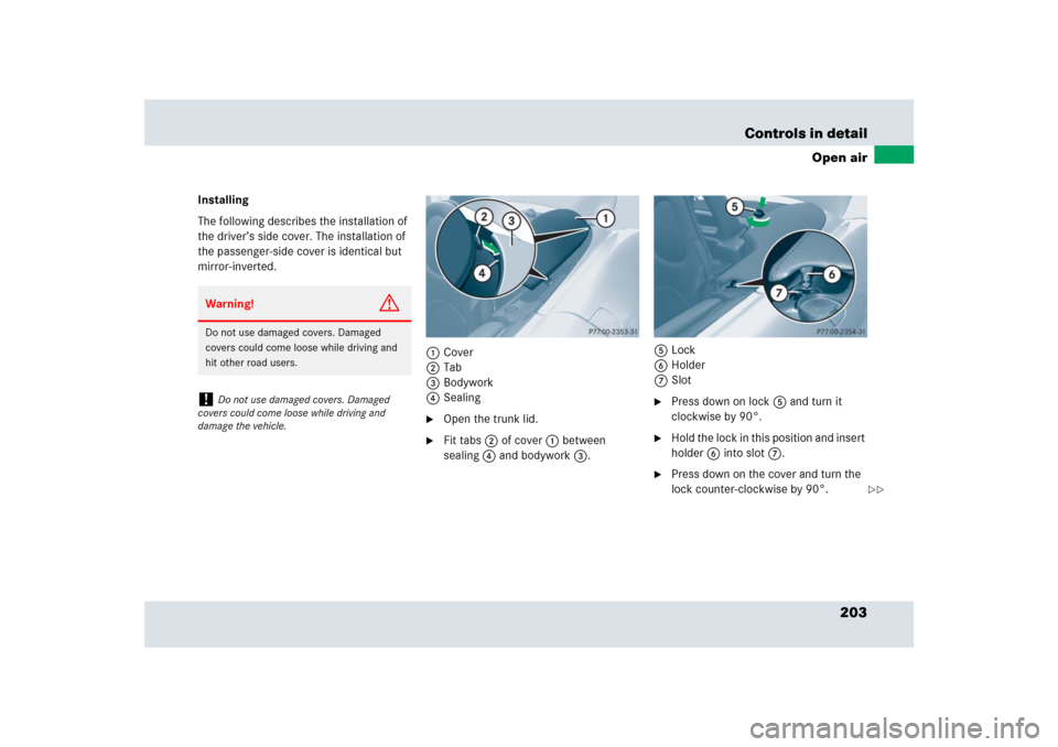 MERCEDES-BENZ SLR 2009 R199 Owners Manual 203 Controls in detail
Open air
Installing
The following describes the installation of 
the driver’s side cover. The installation of 
the passenger-side cover is identical but 
mirror-inverted.
1Cov