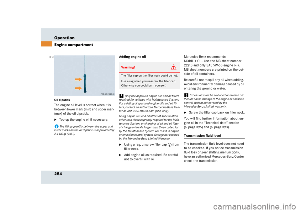 MERCEDES-BENZ SLR 2009 R199 Owners Manual 254 OperationEngine compartmentOil dipstickThe engine oil level is correct when it is 
between lower mark (min) and upper mark 
(max) of the oil dipstick.
Top up the engine oil if necessary.Adding en