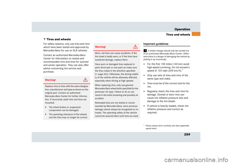 MERCEDES-BENZ SLR 2009 R199 Owners Manual 259 Operation
Tires and wheels
Tires and wheels
For safety reasons, only use tires and rims 
which have been tested and approved by 
Mercedes-Benz for use on SLR vehicles. 
Contact an authorized Merc